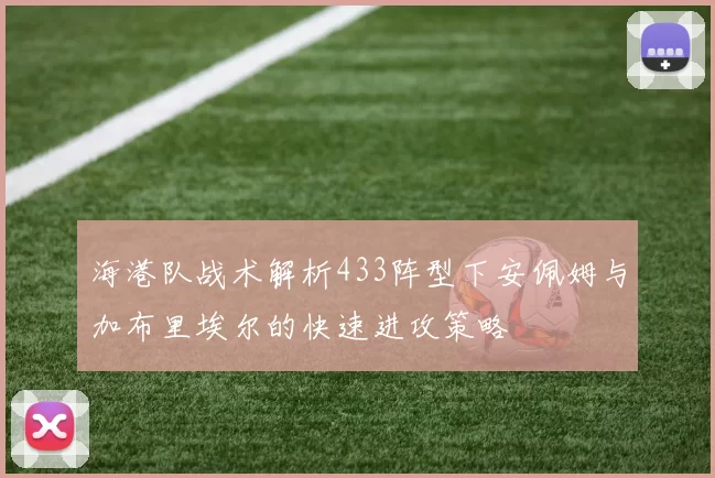 海港队战术解析433阵型下安佩姆与加布里埃尔的快速进攻策略