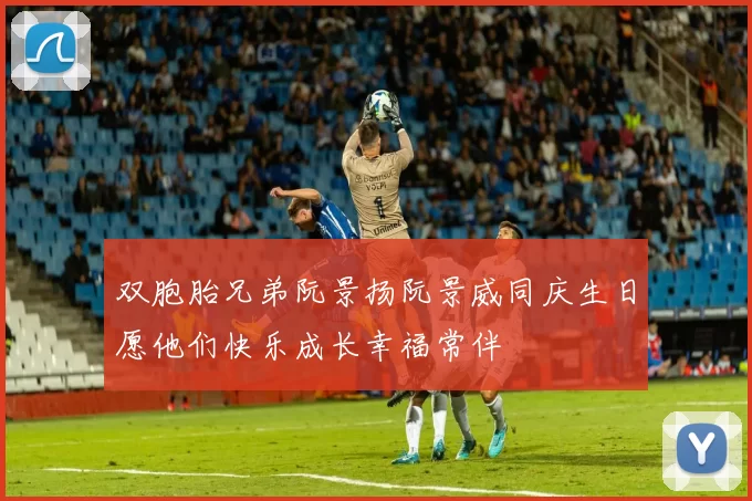 双胞胎兄弟阮景扬阮景威同庆生日愿他们快乐成长幸福常伴