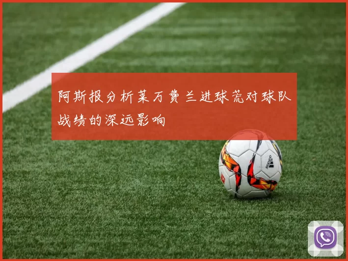 阿斯报分析莱万费兰进球荒对球队战绩的深远影响