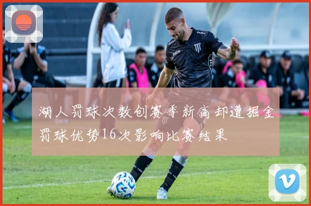 湖人罚球次数创赛季新高却遭掘金罚球优势16次影响比赛结果