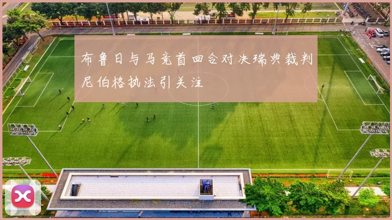 布鲁日与马竞首回合对决瑞典裁判尼伯格执法引关注