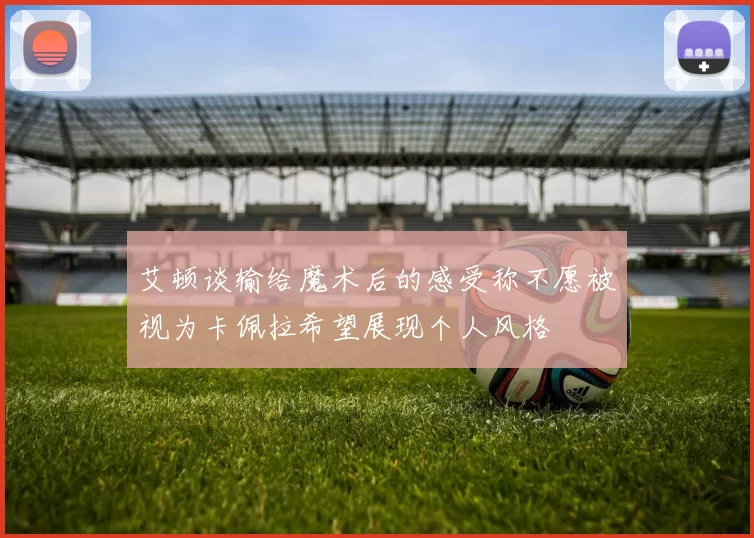 艾顿谈输给魔术后的感受称不愿被视为卡佩拉希望展现个人风格