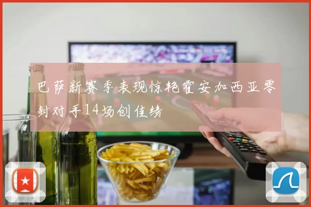 巴萨新赛季表现惊艳霍安加西亚零封对手14场创佳绩